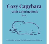 COZY CAPYBARAS COLORING BOOK FOR ADULTS Book 2: Minimalist Designs for Relaxation & Mindfulness