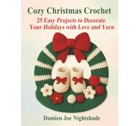 Cozy Christmas Crochet: 25 Easy Projects to Decorate Your Holidays with Love and Yarn