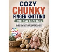 Cozy Chunky Finger Knitting for New Crafters: No-Needle Patterns and Techniques to Create Warm Blankets, Plush Pillows, and Adorable Stuffed Toys Using Only Yarn and Your Hands