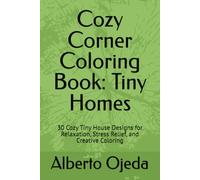 Cozy Corner Coloring Book: Tiny Homes: 30 Cozy Tiny House Designs for Relaxation, Stress Relief, and Creative Coloring