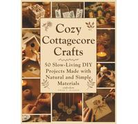 Cozy Cottagecore Crafts: 50 Slow-Living DIY Projects Made with Natural and Simple Materials: 1