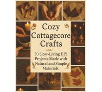 Cozy Cottagecore Crafts: 50 Slow-Living DIY Projects Made with Natural and Simple Materials