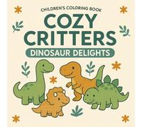 Cozy Critters Dinosaur Delights: Unleash your creativity with delightful dino designs for stress relief and relaxation