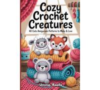 Cozy Crochet Creatures: 40 Cute Amigurumi Animal Patterns to Make & Love