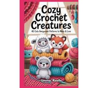 Cozy Crochet Creatures: 40 Cute Amigurumi Animal Patterns to Make & Love
