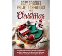 Cozy Crochet Project Creations for Christmas: Easy & Quick Crochet Gift Ideas to Make This Holiday Season (Crochet Patterns, Knitting, Winter Crafts, Crochet Projects Book)