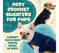 Cozy Crochet Sweaters for Pup: A Beginner’s Guide to Making Warm and Adorable Pet Apparel