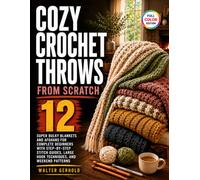 Cozy Crochet Throws from Scratch: 12 Super Bulky Blankets and Afghans for Complete Beginners with Step-by-Step Stitch Guides, Large Hook Techniques, and Weekend Patterns