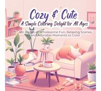 Cozy & Cute A Simple Coloring Delight for All Ages: 40+ Pages of Wholesome Fun, Relaxing Scenes, and Adorable Moments to Color