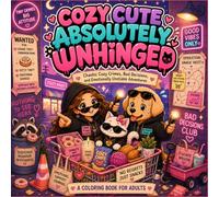Cozy Cute Absolutely Unhinged: Chaotic Cozy Crimes, Bad Decisions, and Emotionally Unstable Adventures to Color for Stress Relief and Laugh-Out-Loud Relaxation