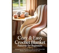 Cozy & Easy Crochet Blanket Patterns for Beginners: Relaxing Step-by-Step Projects to Make Beautiful Throws, Baby Blankets, and Meaningful Handmade Gifts