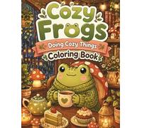 Cozy Frogs Doing Cozy Things Coloring Book: Bold and Easy Cute Frog Coloring Pages with Mushroom Houses, Rainy Days, Baking, Tea Time, Gardening, and Relaxing Cottagecore Scenes for Teens and Adults