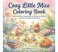 Cozy Little Mice: Whimsical Coloring Book for Relaxation and Creativity: Adorable Mice Adventures in Miniature Worlds with Fun, Detailed Illustrations
