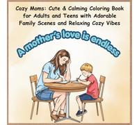 Cozy Moms: Cute & Calming Coloring Book for Adults and Teens with Adorable Family Scenes and Relaxing Cozy Vibes: A Heartwarming Collection of Mom, ... Relief, Relaxation, and Mindful Coloring
