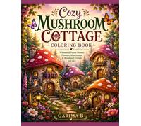 Cozy Mushroom Cottage Colouring Book: Cute Cottagecore Designs Featuring Whimsical Forest Homes, Flowers, Mushrooms, and Woodland Animals