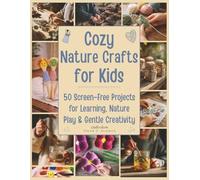 Cozy Nature Crafts for Kids: 50 Screen-Free Projects for Learning, Nature Play, and Gentle Creativity: 3