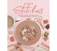 Cozy Stitches: 12 Calm & Creative Embroidery Projects for Absolute Beginners & Beyond
