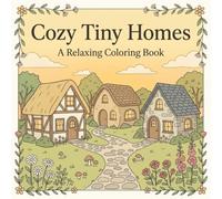 Cozy Tiny Homes: A Relaxing Coloring Book with 30 Cozy Tiny Homes, Whimsical Cottages, and Peaceful Gardens