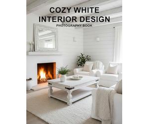 Cozy White Interior Design Photography Book: A Visual Journey Of Serene Minimalist Living Spaces And Bright Home Inspirations