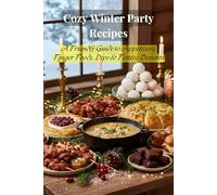 Cozy Winter Party Recipes: A Friendly Guide to Appetizers, Finger Foods, Dips & Festive Desserts