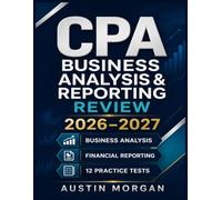 CPA Business Analysis & Reporting Review 2026-2027: Technical Accounting, Forecasting, Valuation, Cost Management, Government Funds, Data Systems, Simulations, Twelve Mock Exams, Rationales.