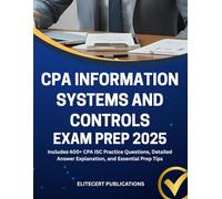 CPA INFORMATION SYSTEMS AND CONTROLS EXAM PREP 2025: Includes 400+ CPA ISC Practice Questions, Detailed Answer Explanation, and Essential Prep Tips