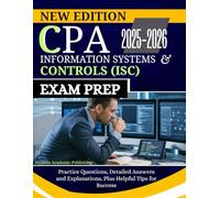 CPA INFORMATION SYSTEMS AND CONTROLS (ISC) EXAM PREP 2025-2026: Practice Questions, Detailed Answers and Explanations, Plus Helpful Tips for Success