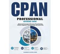 CPAN Professional Reference Guide: Advanced Concepts in Recovery Room Nursing, Clinical Judgment, Pharmacology, and Acute Care