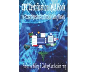 CPC Certification Q&A Book: 150 Focused Questions for Medical Coding Mastery | Perfect for Billing & Coding Certification Prep | For Students Professionals Instructors or Anyone Taking the CPC Exam