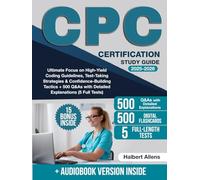 CPC Certification Study Guide: Ultimate Focus on High-Yield Coding Guidelines, Test-Taking Strategies & Confidence-Building Tactics + 500 Q&As with Detailed Explanations (5 Full Tests)
