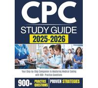 CPC STUDY GUIDE 2025-2026: Your Step-by-Step Companion to Mastering Medical Coding with 900+ Practice Questions