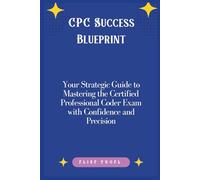 CPC Success Blueprint: Your Strategic Guide to Mastering the Certified Professional Coder Exam with Confidence and Precision