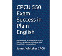 CPCU 550 Exam Success in Plain English: Data, Analytics, Technology & the Future of Insurance: AI, Automation, Cybersecurity, Digital Tools & Emerging Trends