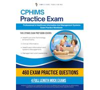 CPHIMS Practice Exam: 460 Practice Questions, 4 Full-Length Practice Tests, Clear Answer Explanations, and Study Tips for the Certified Professional in Healthcare Information and Management Systems
