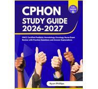 CPHON Study Guide 2026-2027: ONCC Certified Pediatric Hematology Oncology Nurse Exam Review with Practice Questions and Answer Explanations