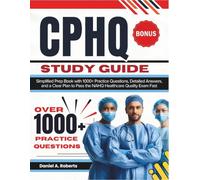 CPHQ Study Guide 2026: Simplified Prep Book with 1000+ Practice Questions, Detailed Answers, and a Clear Plan to Pass the NAHQ Healthcare Quality Exam Fast.