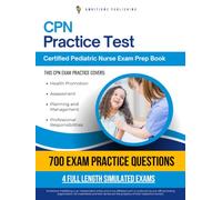 CPN Practice Test: 700 Practice Questions, 4 Full-Length Practice Tests, Clear Answer Explanations, and Study Tips for the Certified Pediatric Nurse Exam