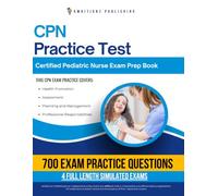 CPN Practice Test: 700 Practice Questions, 4 Full-Length Practice Tests, Clear Answer Explanations, and Study Tips for the Certified Pediatric Nurse Exam