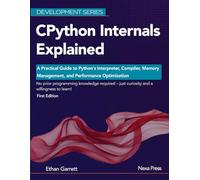 CPython Internals Explained: A Practical Guide to Python's Interpreter, Compiler, Memory Management, and Performance Optimization