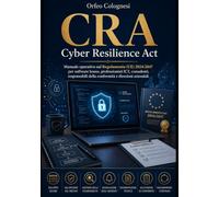 CRA - Cyber Resilience Act: Manuale operativo sul Regolamento (UE) 2024/2847 per software house, professionisti ICT, consulenti, responsabili della conformità e direzioni aziendali