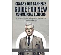Crabby Old Banker's Guide for New Commercial Lenders: A Veteran Banker's Advice for Navigating Your New Career