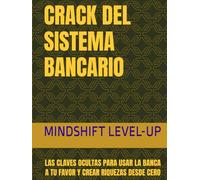 CRACK DEL SISTEMA BANCARIO: LAS CLAVES OCULTAS PARA USAR LA BANCA A TU FAVOR Y CREAR RIQUEZAS DESDE CERO