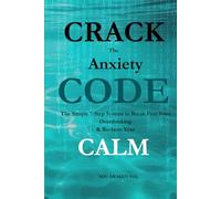 Crack the Anxiety Code: The Simple 7-Step System to Break Free from Overthinking & Reclaim Your Calm