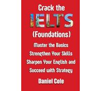 Crack the IELTS (Foundations): Master the Basics Strengthen Your Skills Sharpen Your English and Succeed with Strategy