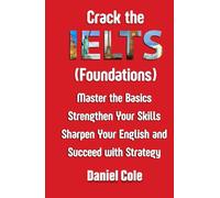Crack the IELTS (Foundations): Master the Basics Strengthen Your Skills Sharpen Your English and Succeed with Strategy