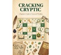 Cracking Cryptic: A Beginner's Guide to Crossword Wordplay: 60 Simple Puzzles with Step-by-Step Explanations | Learn British-Style Clues