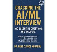 Cracking the AI/ML Interview : 100 Essential Questions and Answers: Proven Q&A to Break into AI, Data Science, and ML Engineering Careers