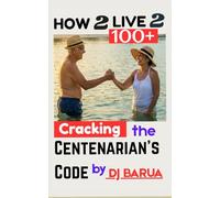 Cracking the Centenarian’s Code: How to live to 100+