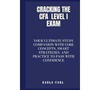 Cracking the CFA Level I Exam: Your Ultimate Study Companion with Core Concepts, Smart Strategies, and Practice to Pass with Confidence