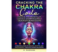 Cracking the Chakra Code: Unlock the Secrets of Energy and Personal Transformation: A Practical Path to Healing, Growth, and Empowerment Through Chakra Balancing